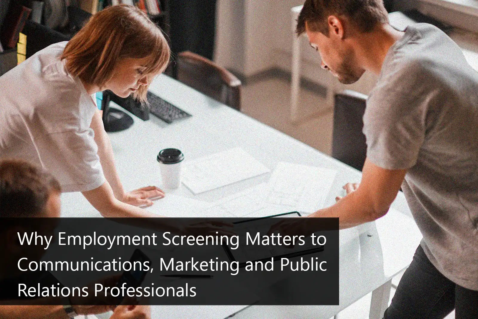 Importance of Employment Screening in Communications, marketing & PR